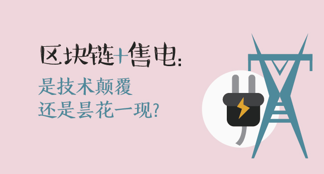 區(qū)塊鏈+售電：技術(shù)顛覆還是曇花一現(xiàn)？