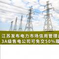 江蘇發(fā)布電力市場(chǎng)信用管理辦法(試行) 3A級(jí)售電公司可免交50%履約保函額度！